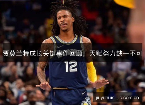 贾莫兰特成长关键事件回顾，天赋努力缺一不可