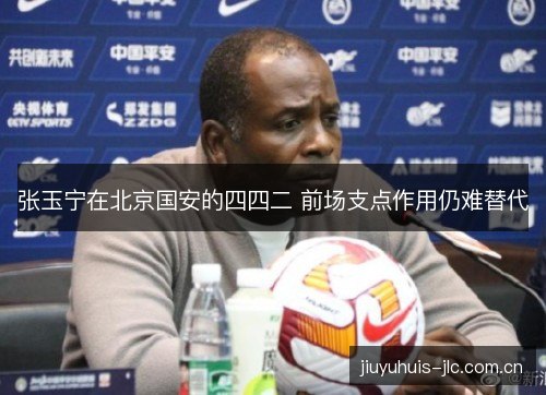 张玉宁在北京国安的四四二 前场支点作用仍难替代